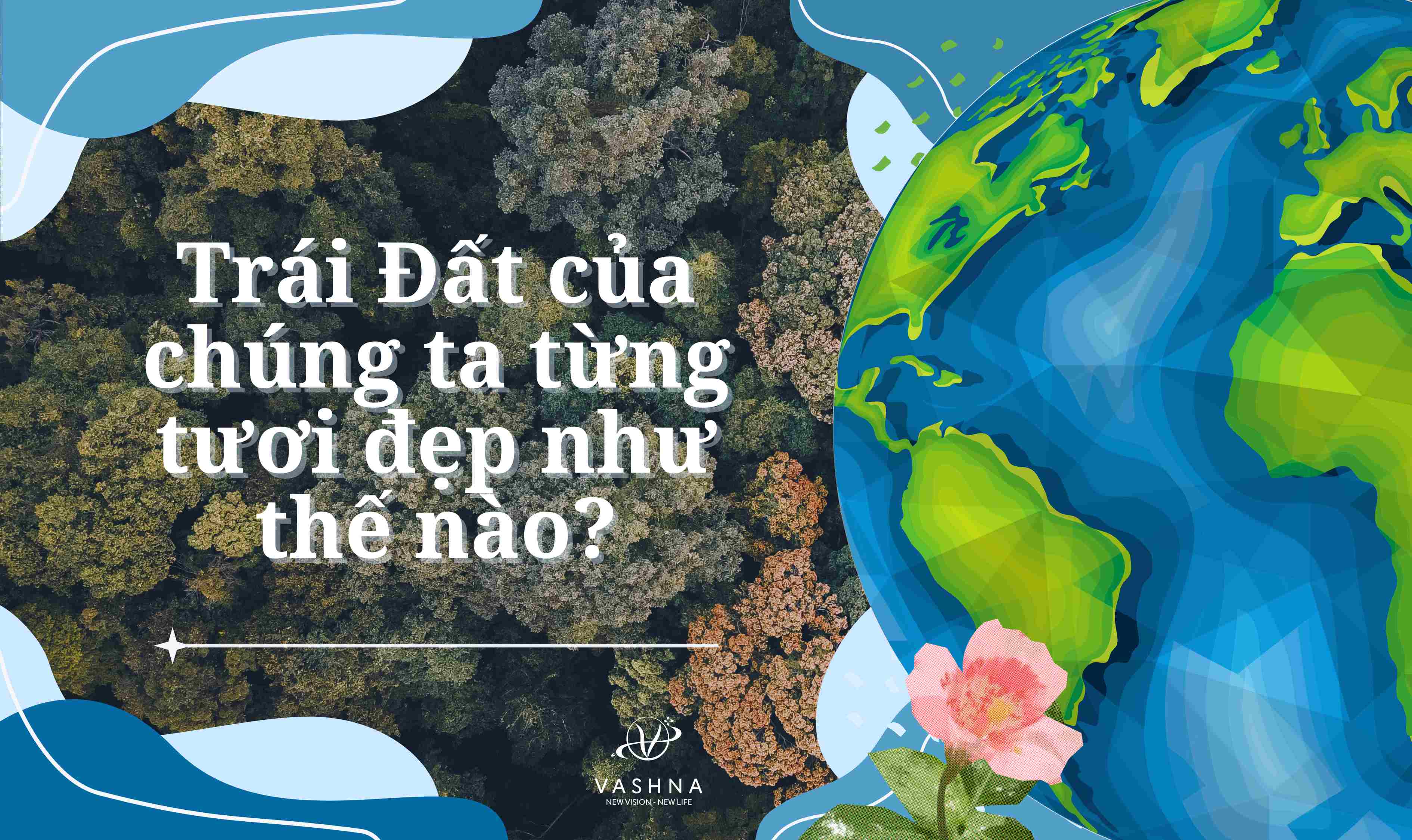 TRÁI ĐẤT CỦA CHÚNG TA TỪNG TƯƠI ĐẸP NHƯ THẾ NÀO?